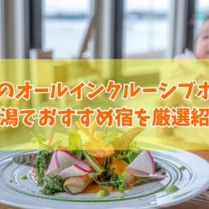 新潟で人気のオールインクルーシブホテル７選！子連れ向けやコスパ最強のおすすめ宿も厳選紹介