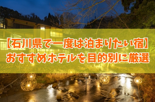 石川県で一度は泊まりたい宿20選！ご飯が美味しい宿や子連れにおすすめホテルを厳選紹介