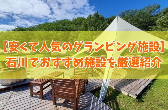 石川で安いコスパ最強のグランピング施設４選！カップルから子連れ家族までおすすめ施設を厳選