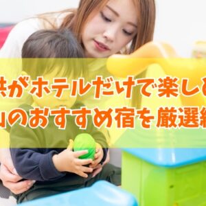 子供がホテルだけで楽しめる！富山のおすすめ宿12選！キッズスペースがすごいホテルを厳選紹介