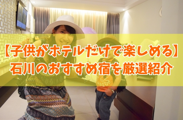 子供がホテルだけで楽しめる！石川のおすすめ宿18選！キッズスペースがすごいホテルを厳選紹介