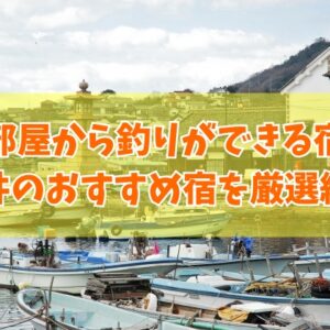 福井で部屋から釣りができる宿２選！おすすめ宿の魅力や宿選びのポイントも徹底紹介